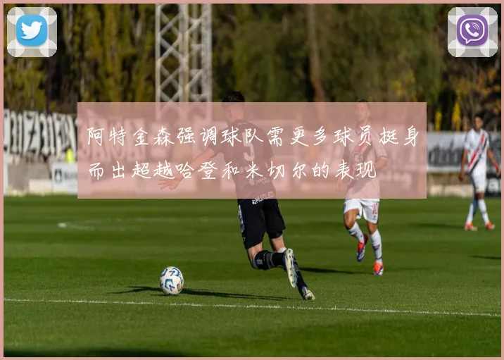 阿特金森强调球队需更多球员挺身而出超越哈登和米切尔的表现
