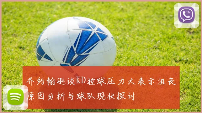 乔约翰逊谈KD控球压力大表示沮丧原因分析与球队现状探讨
