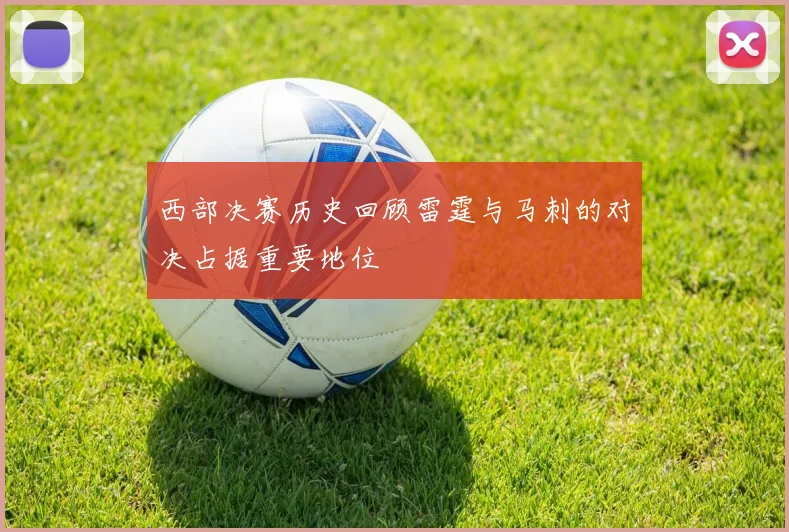 西部决赛历史回顾雷霆与马刺的对决占据重要地位