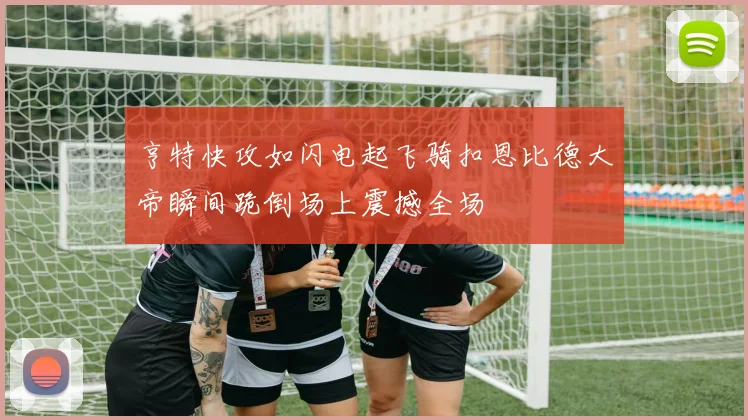 亨特快攻如闪电起飞骑扣恩比德大帝瞬间跪倒场上震撼全场