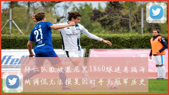 拜仁队徽被慕尼黑1860球迷恶搞海纳调侃无法报复因对手无冠军历史