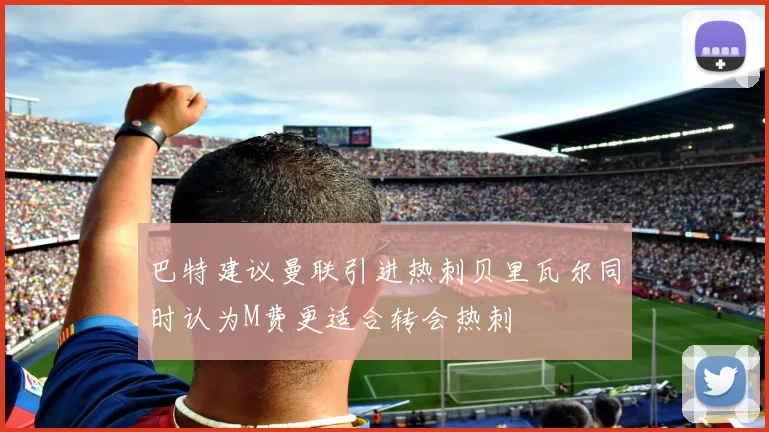 巴特建议曼联引进热刺贝里瓦尔同时认为M费更适合转会热刺