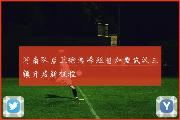 河南队后卫徐浩峰租借加盟武汉三镇开启新征程