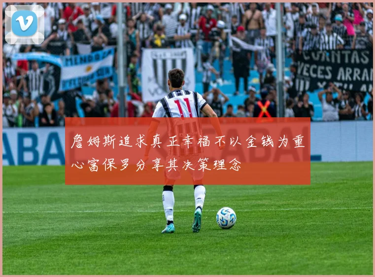 詹姆斯追求真正幸福不以金钱为重心富保罗分享其决策理念