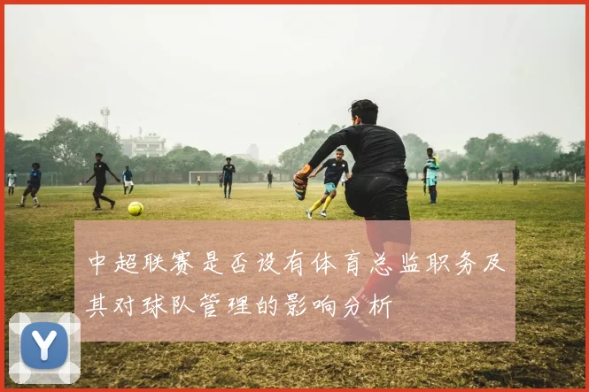 中超联赛是否设有体育总监职务及其对球队管理的影响分析