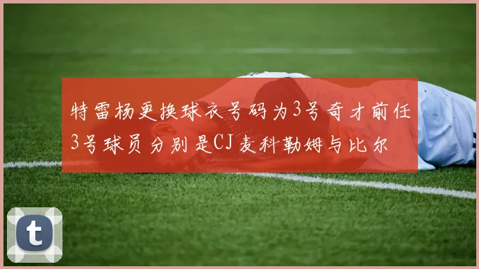 特雷杨更换球衣号码为3号奇才前任3号球员分别是CJ麦科勒姆与比尔