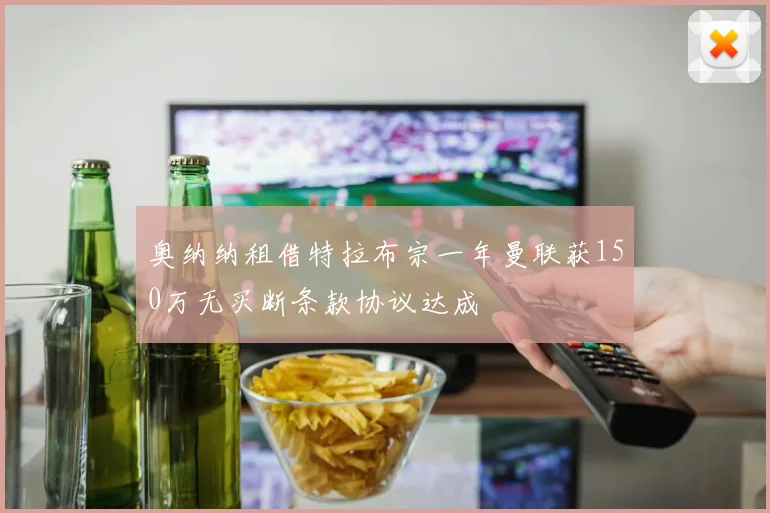 奥纳纳租借特拉布宗一年曼联获150万无买断条款协议达成