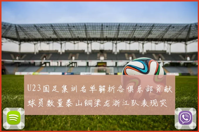 U23国足集训名单解析各俱乐部贡献球员数量泰山铜梁龙浙江队表现突出