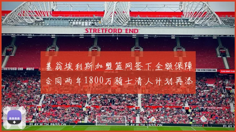 基翁埃利斯加盟篮网签下全额保障合同两年1800万骑士清人计划再添新动态