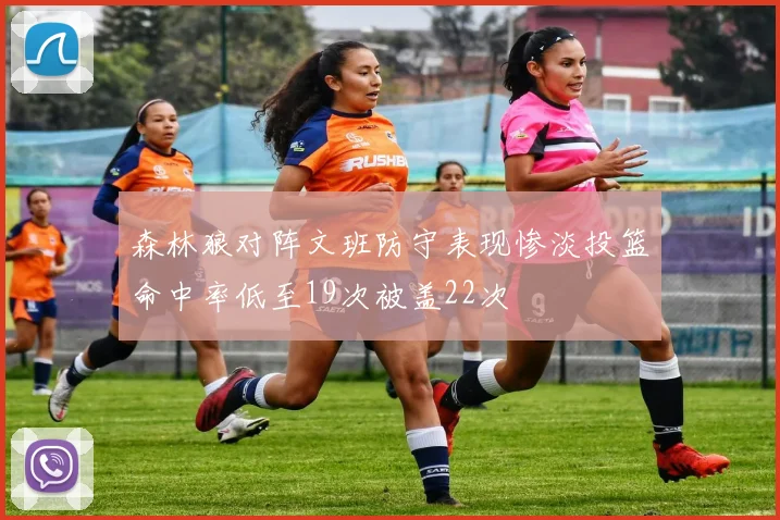 森林狼对阵文班防守表现惨淡投篮命中率低至19次被盖22次